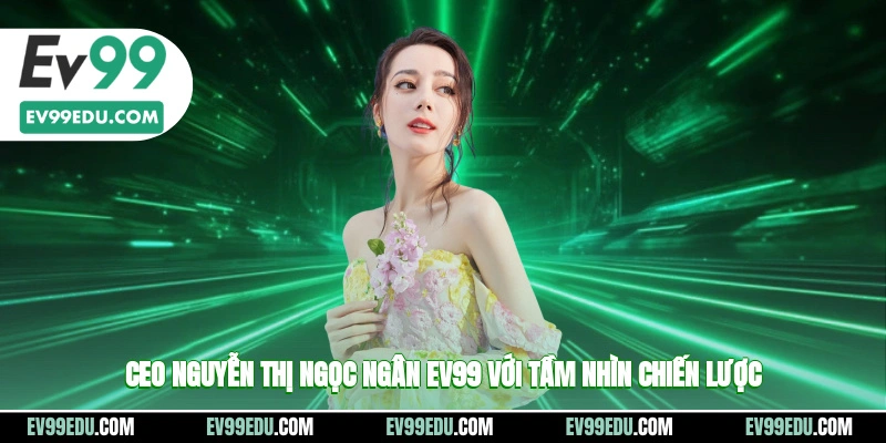 CEO Nguyễn Thị Ngọc Ngân với tầm nhìn chiến lược